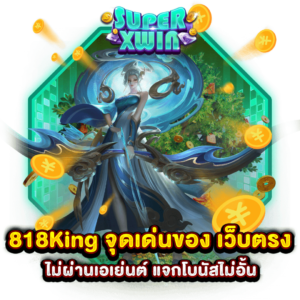 818King จุดเด่นของ เว็บตรง ไม่ผ่านเอเย่นต์ แจกโบนัสไม่อั้น