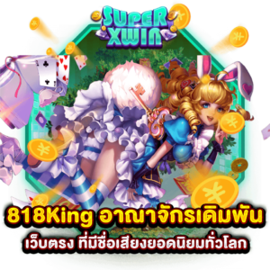 818King อาณาจักรเดิมพัน เว็บตรง ที่มีชื่อเสียงยอดนิยมทั่วโลก